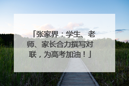 张家界：学生、老师、家长合力撰写对联，为高考加油！