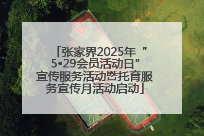 张家界2025年“5•29会员活动日”宣传服务活动暨托育服务宣传月活动启动