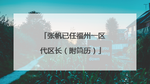 张帆已任福州一区代区长（附简历）