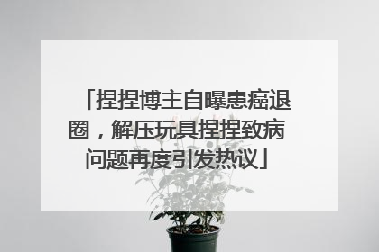 捏捏博主自曝患癌退圈，解压玩具捏捏致病问题再度引发热议