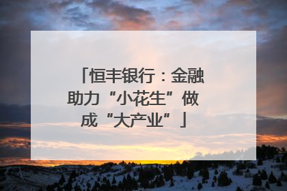 恒丰银行：金融助力“小花生”做成“大产业”
