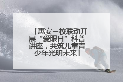 惠安三校联动开展“爱眼日”科普讲座，共筑儿童青少年光明未来