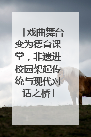 戏曲舞台变为德育课堂，非遗进校园架起传统与现代对话之桥
