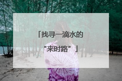 找寻一滴水的“来时路”