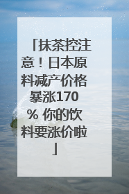 抹茶控注意！日本原料减产价格暴涨170% 你的饮料要涨价啦