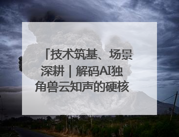 技术筑基、场景深耕｜解码AI独角兽云知声的硬核实力版图