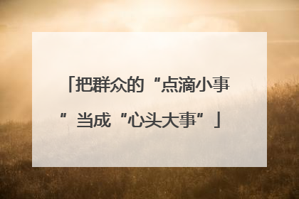 把群众的“点滴小事”当成“心头大事”