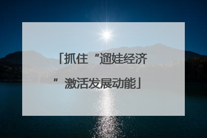 抓住“遛娃经济”激活发展动能