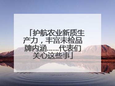 护航农业新质生产力，丰富未检品牌内涵……代表们关心这些事