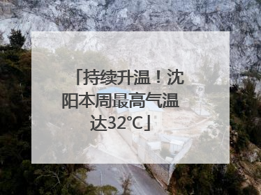 持续升温！沈阳本周最高气温达32℃