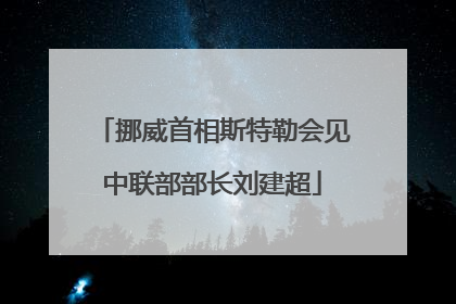 挪威首相斯特勒会见中联部部长刘建超
