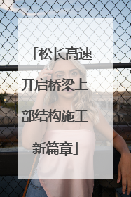 松长高速开启桥梁上部结构施工新篇章