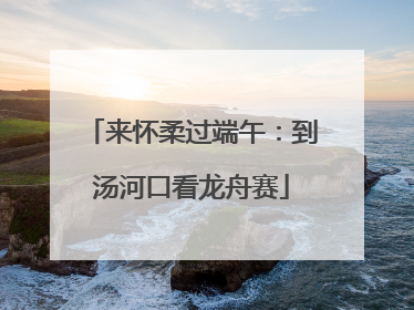 来怀柔过端午：到汤河口看龙舟赛