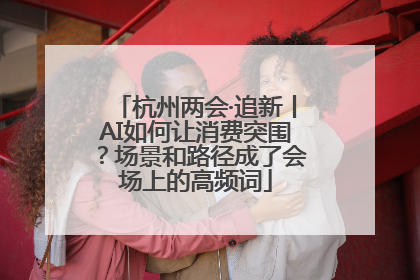 杭州两会·追新丨AI如何让消费突围？场景和路径成了会场上的高频词