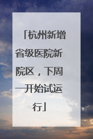 杭州新增省级医院新院区，下周一开始试运行