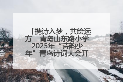 携诗入梦，共绘远方—青岛山东路小学2025年“诗韵少年”青岛诗词大会开幕畅游诗词之海