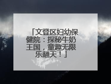 文登区妇幼保健院：探秘牛奶王国，童趣无限乐翻天！