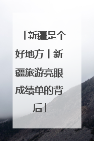 新疆是个好地方丨新疆旅游亮眼成绩单的背后
