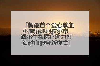 新疆首个爱心献血小屋落地阿拉尔市 海尔生物医疗助力打造献血服务新模式