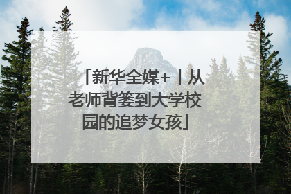 新华全媒+丨从老师背篓到大学校园的追梦女孩