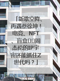 新歌空降、再遇蔡徐坤！电竞、NFT、盲盒⋯⋯周杰伦的IP宇宙还能抓住Z世代吗？