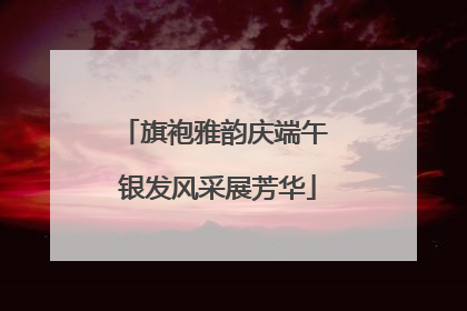 旗袍雅韵庆端午 银发风采展芳华