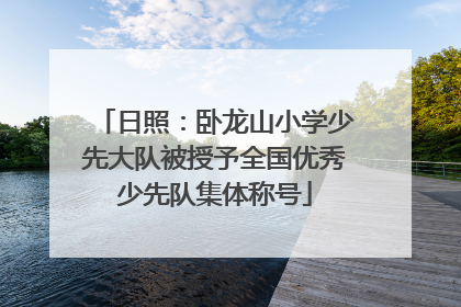日照：卧龙山小学少先大队被授予全国优秀少先队集体称号