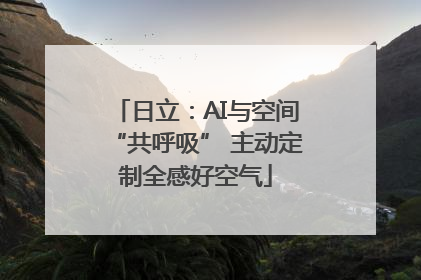 日立：AI与空间“共呼吸” 主动定制全感好空气
