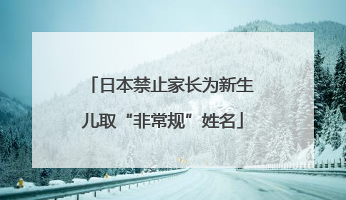 日本禁止家长为新生儿取“非常规”姓名