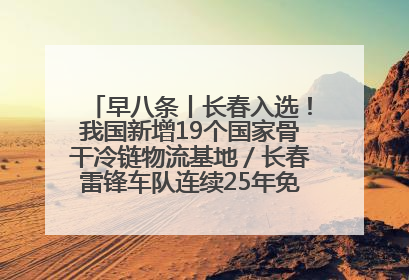 早八条丨长春入选！我国新增19个国家骨干冷链物流基地／长春雷锋车队连续25年免费接送考生