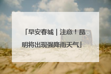早安春城｜注意！昆明将出现强降雨天气