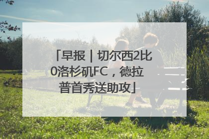 早报｜切尔西2比0洛杉矶FC，德拉普首秀送助攻