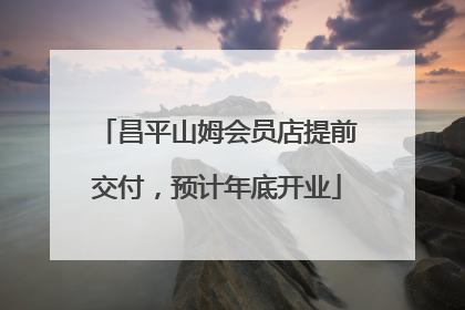 昌平山姆会员店提前交付，预计年底开业