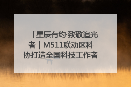 星辰有约·致敬追光者｜M511联动区科协打造全国科技工作者日主题科普活动