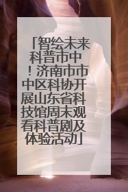 智绘未来 科普市中！济南市市中区科协开展山东省科技馆周末观看科普剧及体验活动