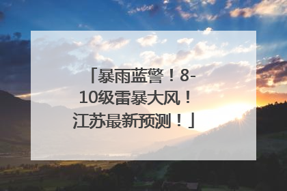 暴雨蓝警！8-10级雷暴大风！江苏最新预测！