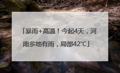 暴雨+高温！今起4天，河南多地有雨，局部42℃