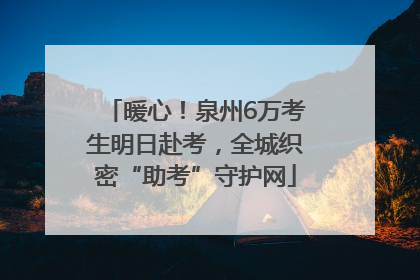 暖心！泉州6万考生明日赴考，全城织密“助考”守护网