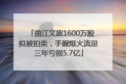 曲江文旅1600万股拟被拍卖，手握爆火流量三年亏损5.7亿