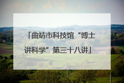 曲靖市科技馆“博士讲科学”第三十八讲
