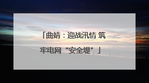曲靖：迎战汛情 筑牢电网“安全堤”