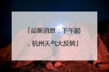 最新消息：下午起，杭州天气大反转