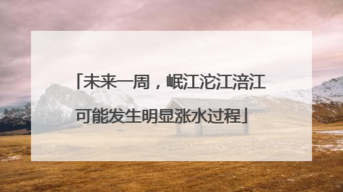 未来一周，岷江沱江涪江可能发生明显涨水过程