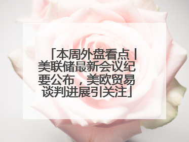 本周外盘看点丨美联储最新会议纪要公布，美欧贸易谈判进展引关注