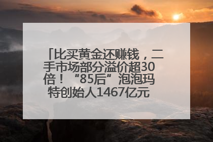 比买黄金还赚钱，二手市场部分溢价超30倍！“85后”泡泡玛特创始人1467亿元身家成河南新首富