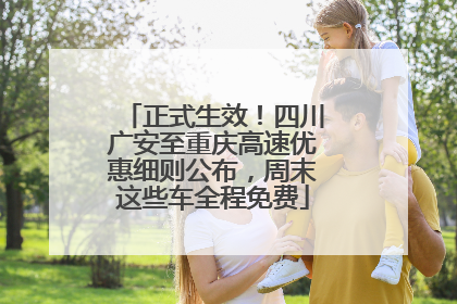 正式生效！四川广安至重庆高速优惠细则公布，周末这些车全程免费