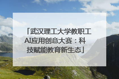 武汉理工大学教职工AI应用创意大赛：科技赋能教育新生态