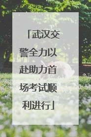 武汉交警全力以赴助力首场考试顺利进行