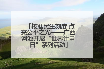 校准民生刻度 点亮公平之光——广西河池开展“世界计量日”系列活动