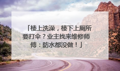 楼上洗澡，楼下上厕所要打伞？业主找来维修师傅：防水都没做！